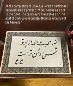 At the completion of Book 1, a Persian participant hand-lettered a prayer of ‘Abdu’l-Bahá as a gift to the tutor. The calligraphy translates as: “The light of God’s love is brighter than the radiance of the heavens.”
